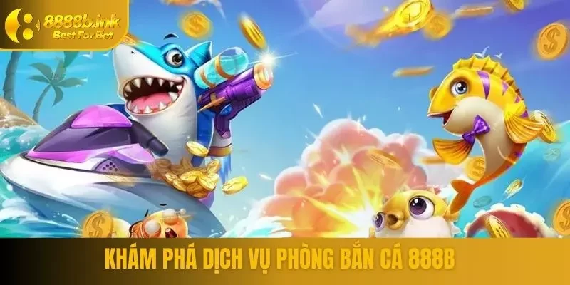 Khám phá dịch vụ phòng bắn cá 888B