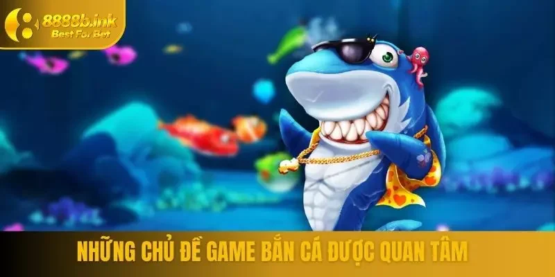 Những chủ đề game bắn cá được quan tâm
