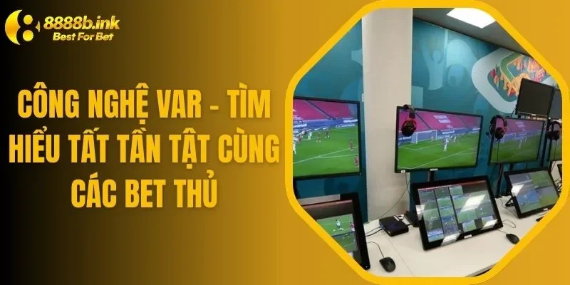 Công Nghệ Var - Tìm Hiểu Tất Tần Tật Cùng Các Bet Thủ