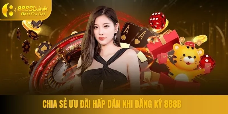 Chia sẻ ưu đãi hấp dẫn khi đăng ký 888B