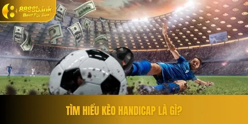 Kèo Handicap là gì? Cách đặt cược chuẩn giới chuyên gia 888B