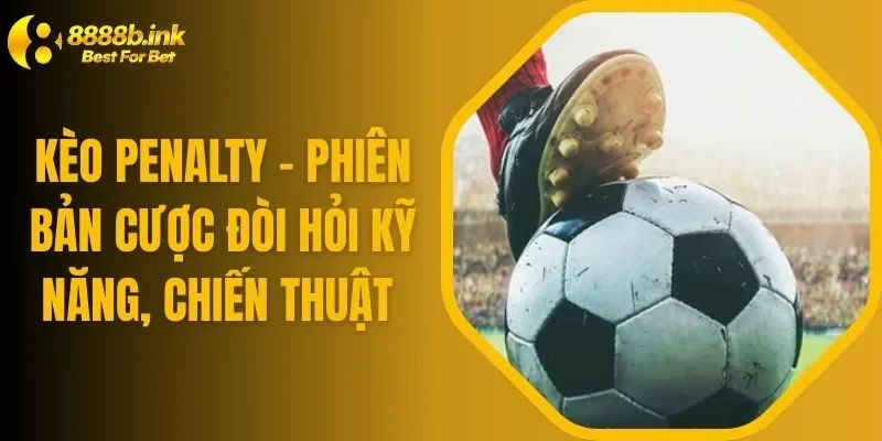 Kèo Penalty - Phiên Bản Cược Đòi Hỏi Kỹ Năng, Chiến Thuật 