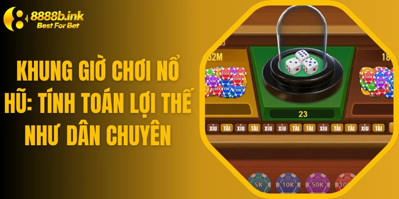 Khung Giờ Chơi Nổ Hũ: Tính Toán Lợi Thế Như Dân Chuyên
