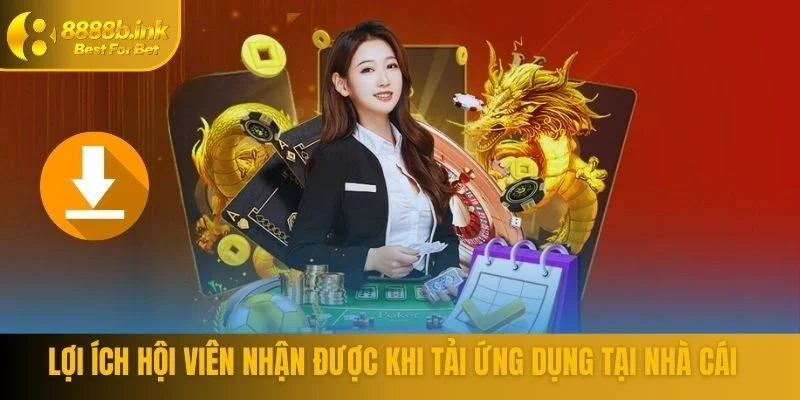 Lợi ích hội viên nhận được khi tải ứng dụng tại nhà cái
