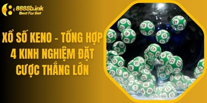 Xổ Số Keno - Tổng Hợp 4 Kinh Nghiệm Đặt Cược Thắng Lớn